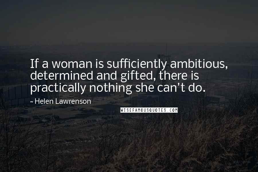 Helen Lawrenson Quotes: If a woman is sufficiently ambitious, determined and gifted, there is practically nothing she can't do.