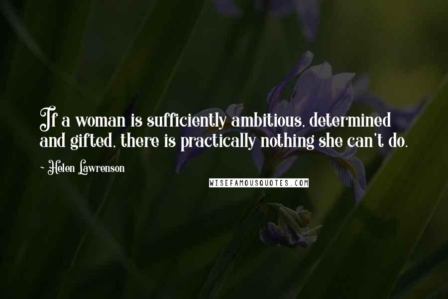 Helen Lawrenson Quotes: If a woman is sufficiently ambitious, determined and gifted, there is practically nothing she can't do.