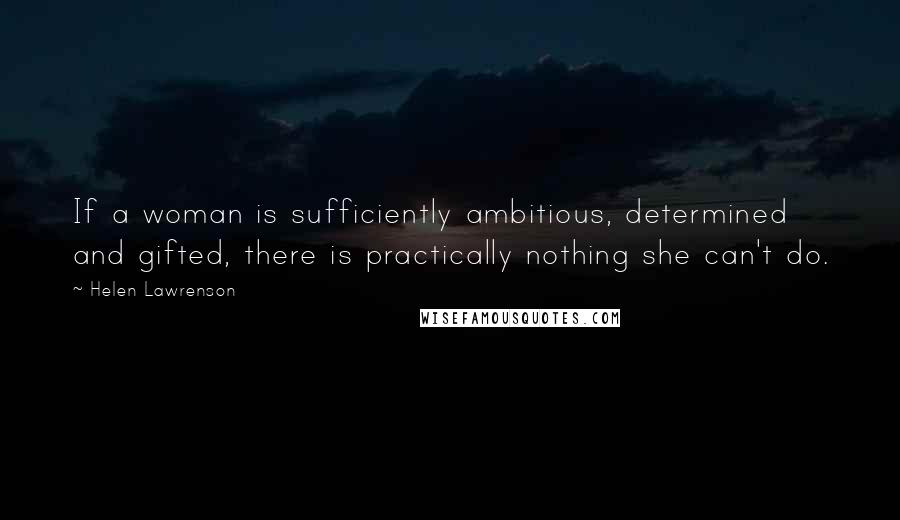 Helen Lawrenson Quotes: If a woman is sufficiently ambitious, determined and gifted, there is practically nothing she can't do.