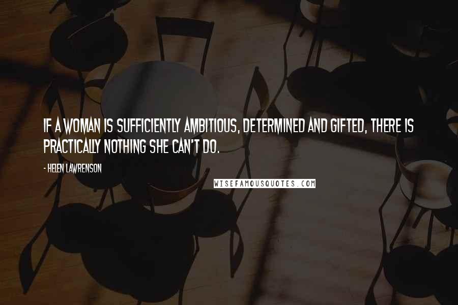 Helen Lawrenson Quotes: If a woman is sufficiently ambitious, determined and gifted, there is practically nothing she can't do.