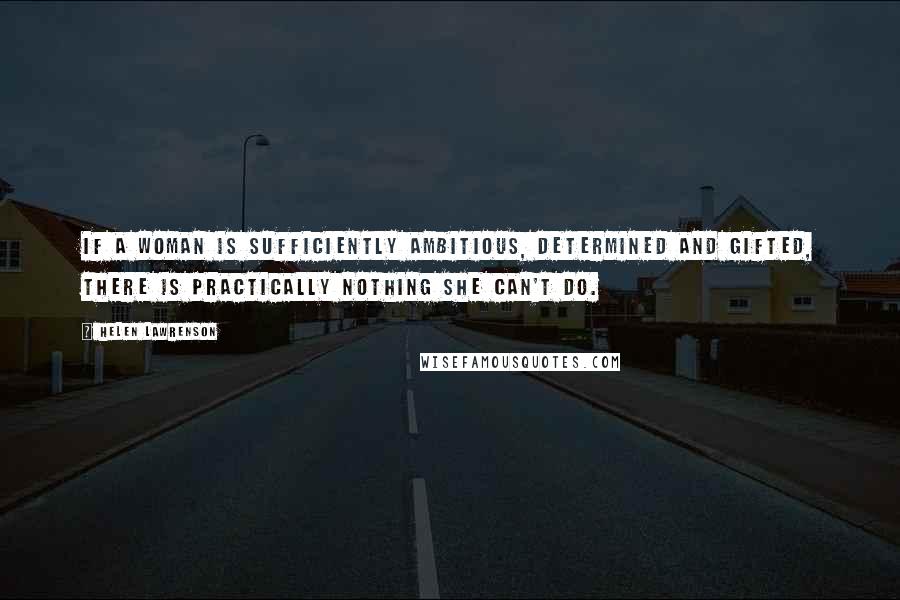 Helen Lawrenson Quotes: If a woman is sufficiently ambitious, determined and gifted, there is practically nothing she can't do.