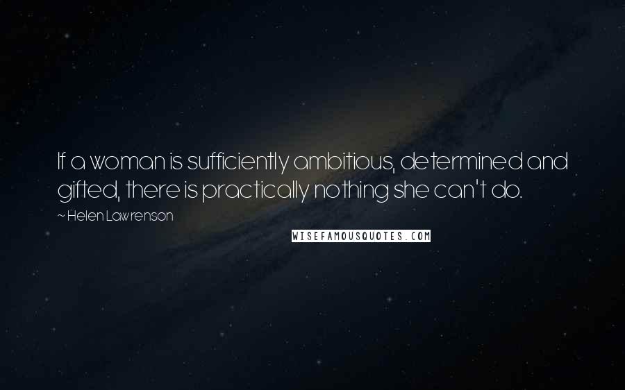 Helen Lawrenson Quotes: If a woman is sufficiently ambitious, determined and gifted, there is practically nothing she can't do.