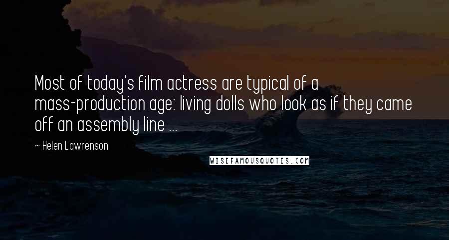 Helen Lawrenson Quotes: Most of today's film actress are typical of a mass-production age: living dolls who look as if they came off an assembly line ...