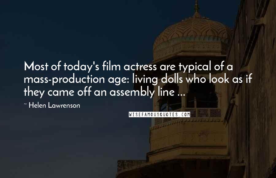 Helen Lawrenson Quotes: Most of today's film actress are typical of a mass-production age: living dolls who look as if they came off an assembly line ...