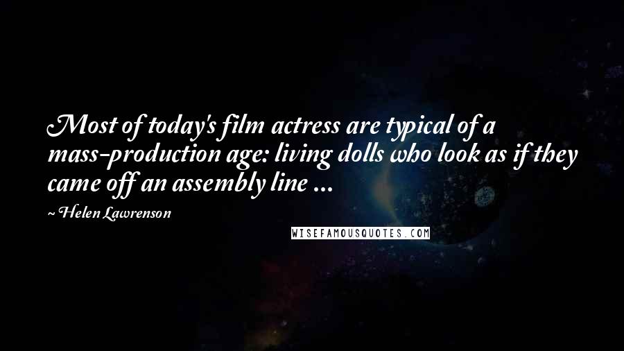 Helen Lawrenson Quotes: Most of today's film actress are typical of a mass-production age: living dolls who look as if they came off an assembly line ...