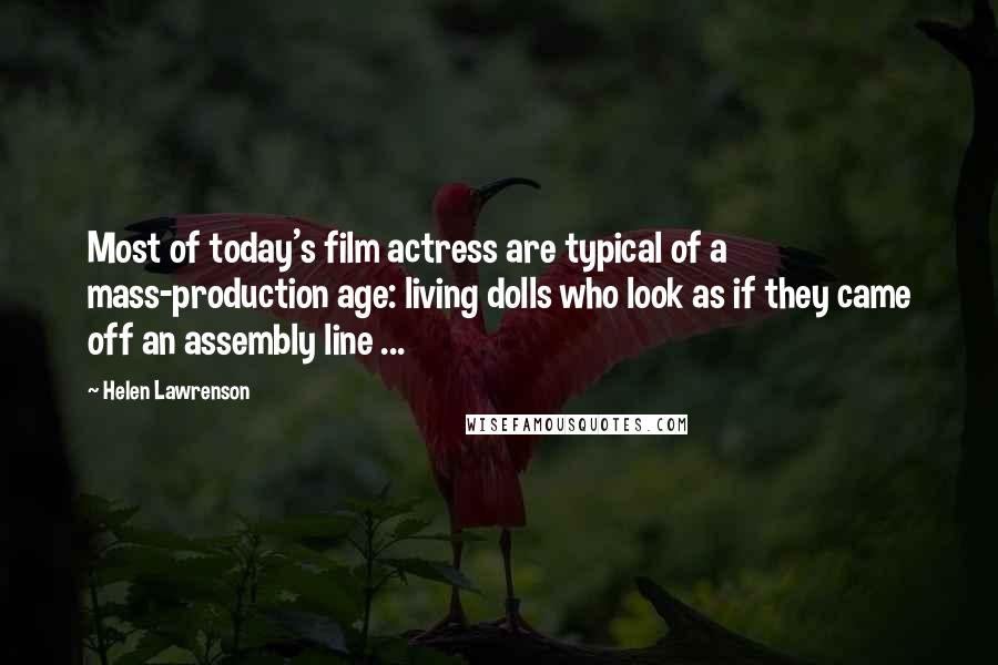 Helen Lawrenson Quotes: Most of today's film actress are typical of a mass-production age: living dolls who look as if they came off an assembly line ...