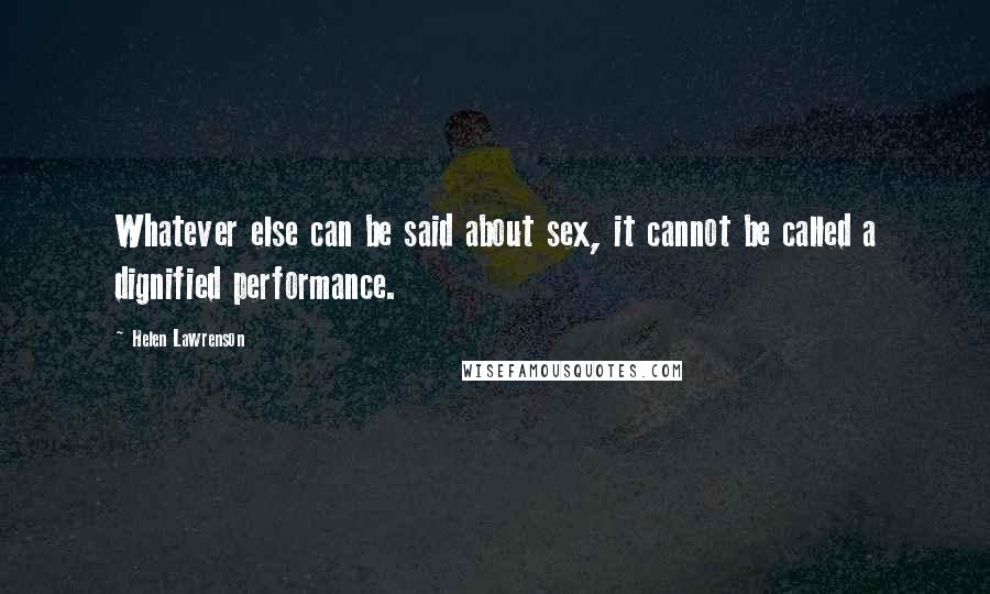 Helen Lawrenson Quotes: Whatever else can be said about sex, it cannot be called a dignified performance.