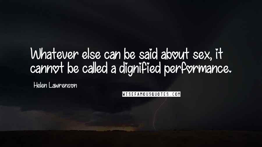 Helen Lawrenson Quotes: Whatever else can be said about sex, it cannot be called a dignified performance.