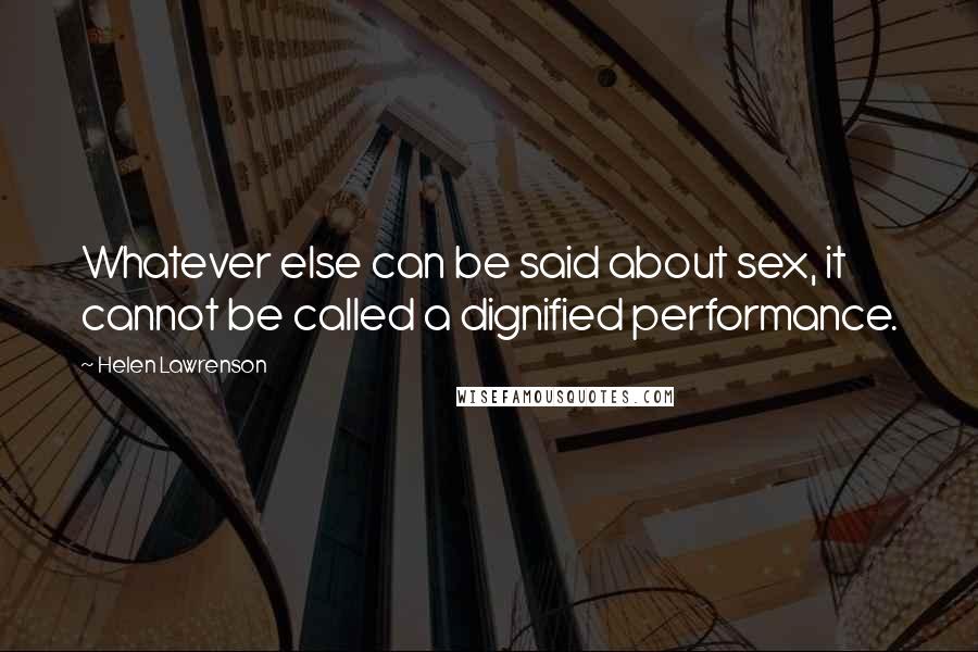 Helen Lawrenson Quotes: Whatever else can be said about sex, it cannot be called a dignified performance.