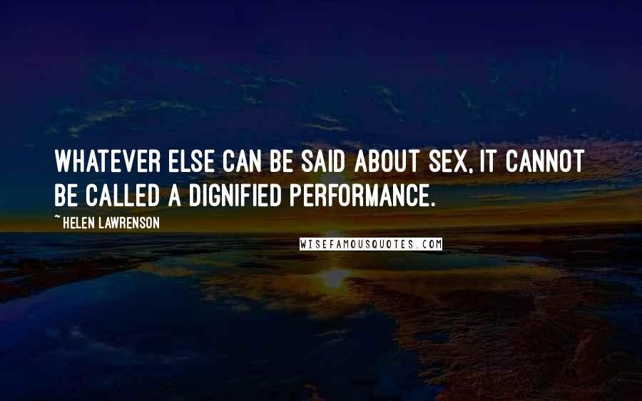 Helen Lawrenson Quotes: Whatever else can be said about sex, it cannot be called a dignified performance.