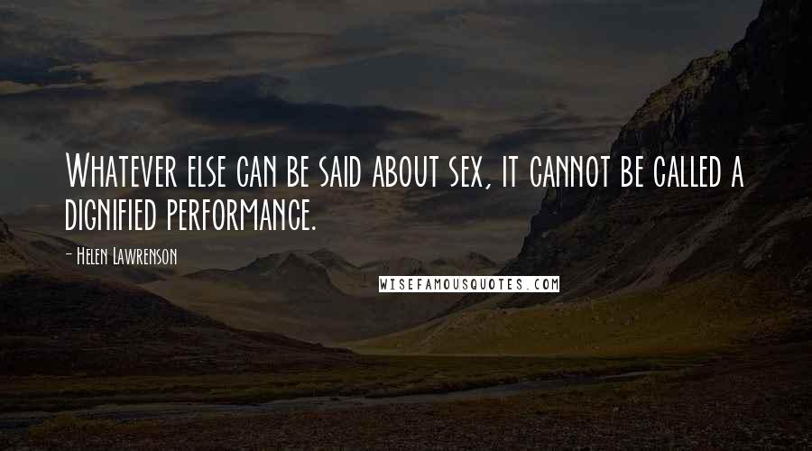 Helen Lawrenson Quotes: Whatever else can be said about sex, it cannot be called a dignified performance.