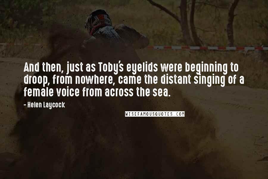 Helen Laycock Quotes: And then, just as Toby's eyelids were beginning to droop, from nowhere, came the distant singing of a female voice from across the sea.