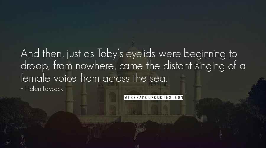 Helen Laycock Quotes: And then, just as Toby's eyelids were beginning to droop, from nowhere, came the distant singing of a female voice from across the sea.