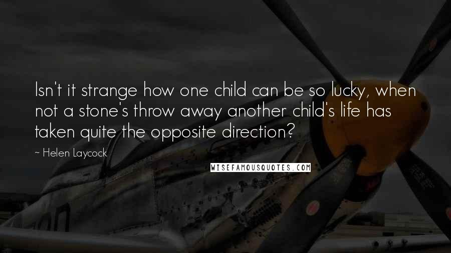 Helen Laycock Quotes: Isn't it strange how one child can be so lucky, when not a stone's throw away another child's life has taken quite the opposite direction?