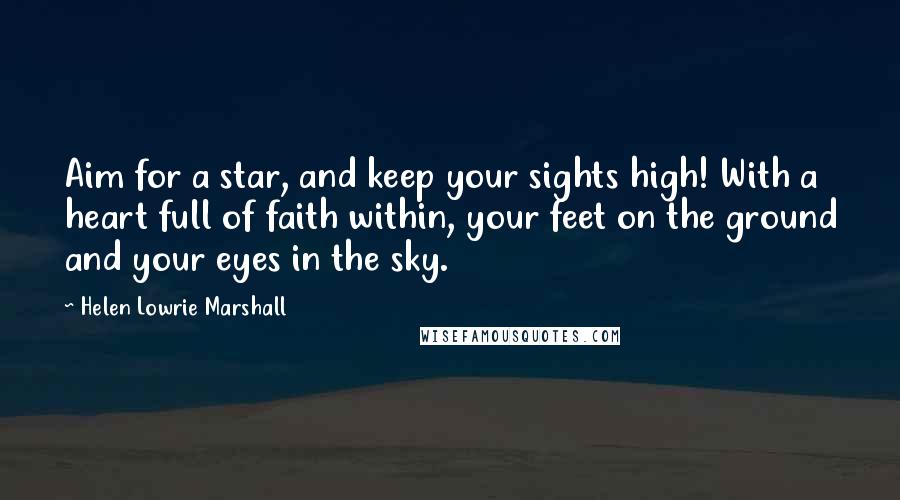 Helen Lowrie Marshall Quotes: Aim for a star, and keep your sights high! With a heart full of faith within, your feet on the ground and your eyes in the sky.