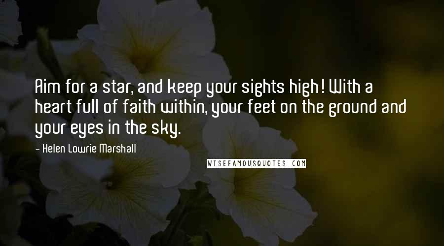 Helen Lowrie Marshall Quotes: Aim for a star, and keep your sights high! With a heart full of faith within, your feet on the ground and your eyes in the sky.