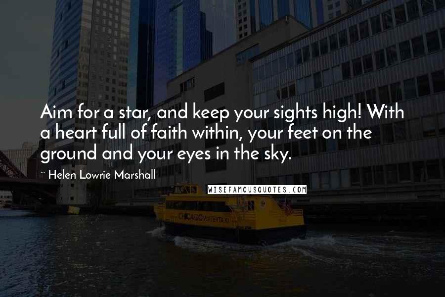 Helen Lowrie Marshall Quotes: Aim for a star, and keep your sights high! With a heart full of faith within, your feet on the ground and your eyes in the sky.