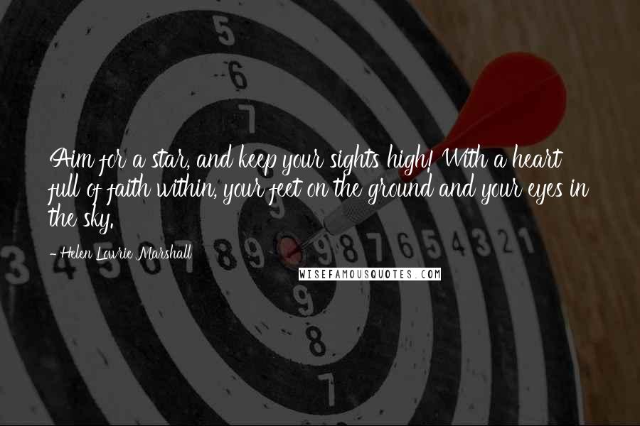 Helen Lowrie Marshall Quotes: Aim for a star, and keep your sights high! With a heart full of faith within, your feet on the ground and your eyes in the sky.