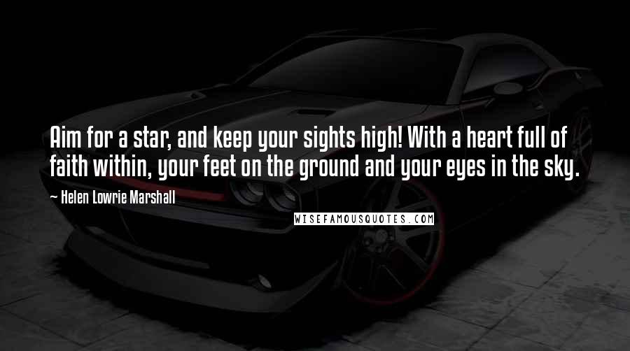 Helen Lowrie Marshall Quotes: Aim for a star, and keep your sights high! With a heart full of faith within, your feet on the ground and your eyes in the sky.