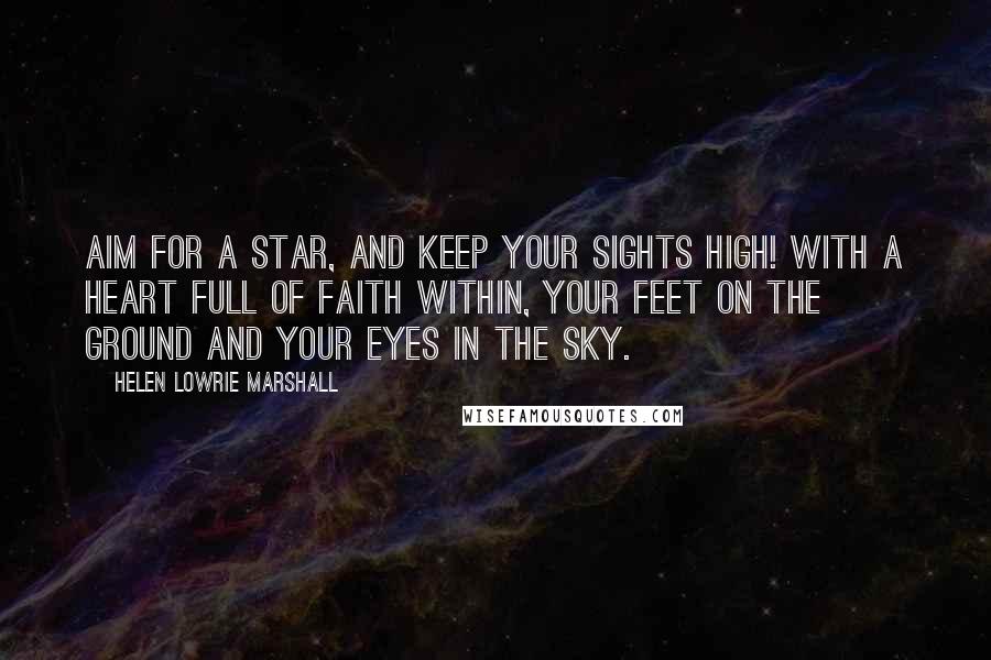 Helen Lowrie Marshall Quotes: Aim for a star, and keep your sights high! With a heart full of faith within, your feet on the ground and your eyes in the sky.