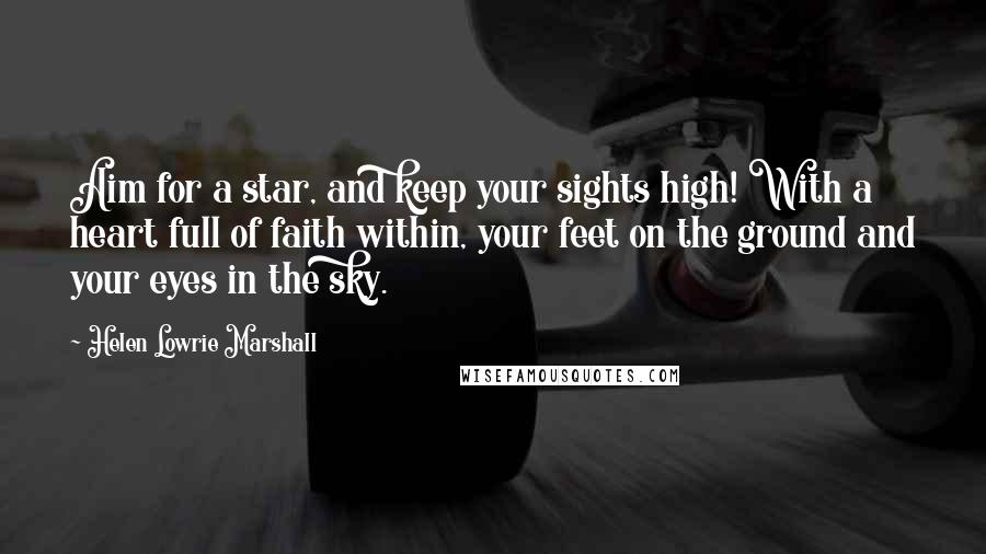 Helen Lowrie Marshall Quotes: Aim for a star, and keep your sights high! With a heart full of faith within, your feet on the ground and your eyes in the sky.