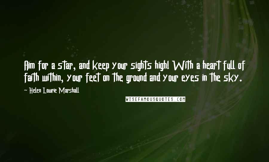 Helen Lowrie Marshall Quotes: Aim for a star, and keep your sights high! With a heart full of faith within, your feet on the ground and your eyes in the sky.