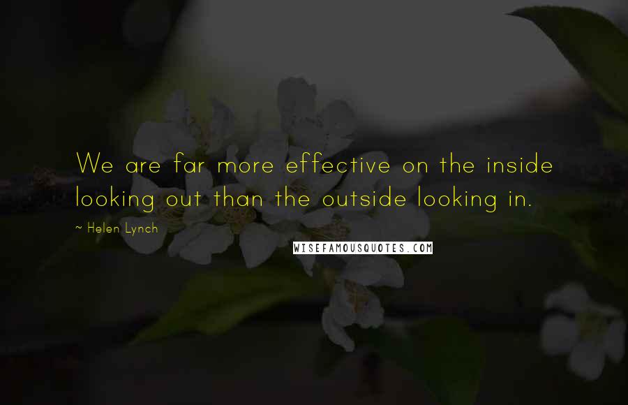 Helen Lynch Quotes: We are far more effective on the inside looking out than the outside looking in.