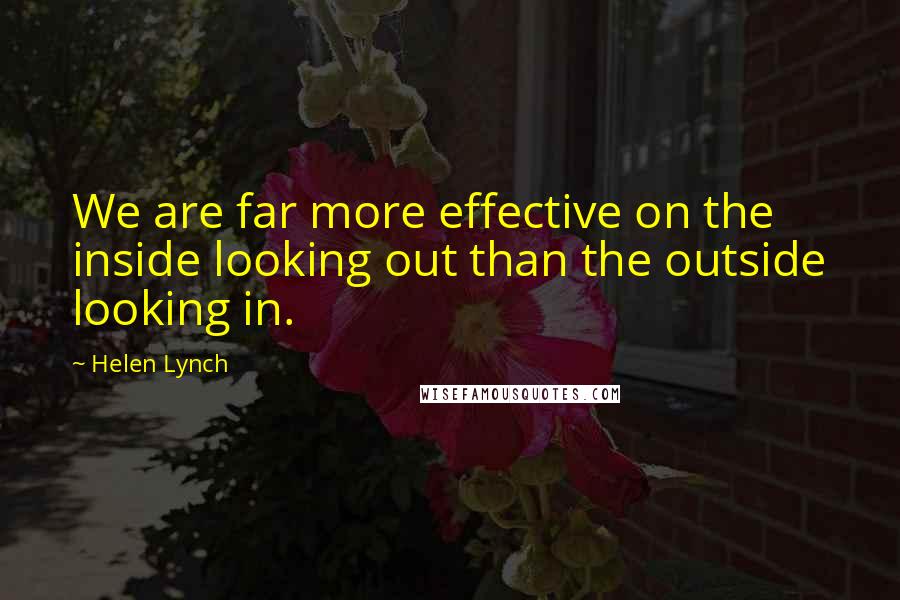 Helen Lynch Quotes: We are far more effective on the inside looking out than the outside looking in.