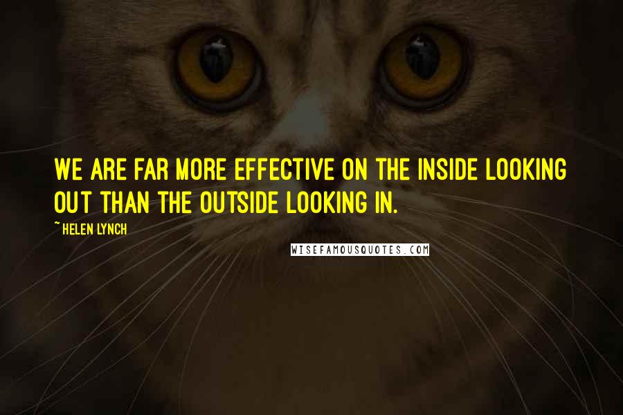 Helen Lynch Quotes: We are far more effective on the inside looking out than the outside looking in.