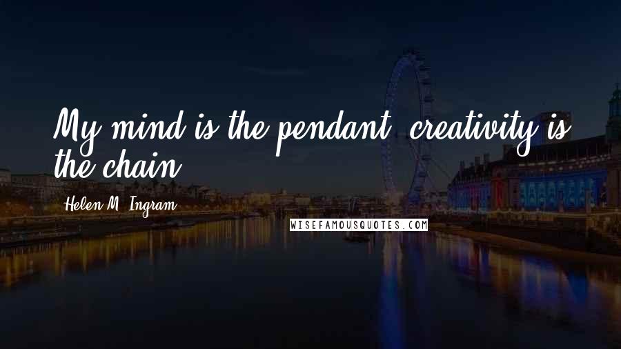 Helen M. Ingram Quotes: My mind is the pendant, creativity is the chain