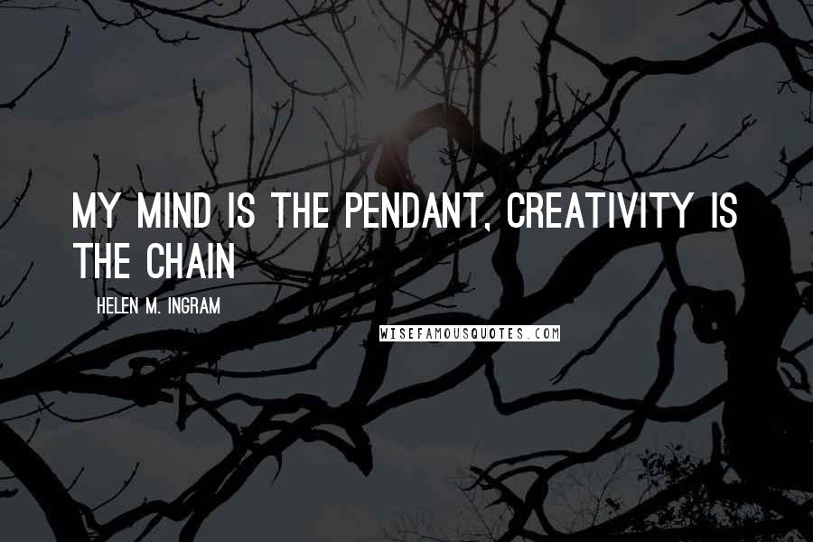 Helen M. Ingram Quotes: My mind is the pendant, creativity is the chain