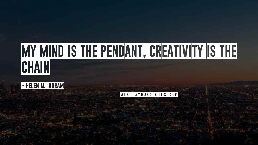 Helen M. Ingram Quotes: My mind is the pendant, creativity is the chain