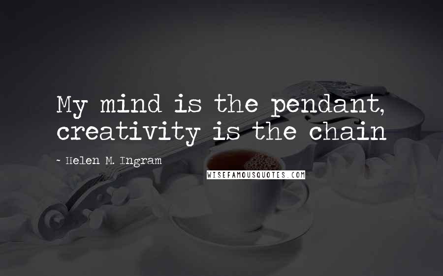 Helen M. Ingram Quotes: My mind is the pendant, creativity is the chain