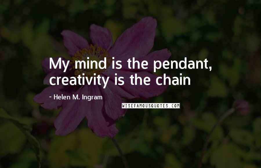Helen M. Ingram Quotes: My mind is the pendant, creativity is the chain