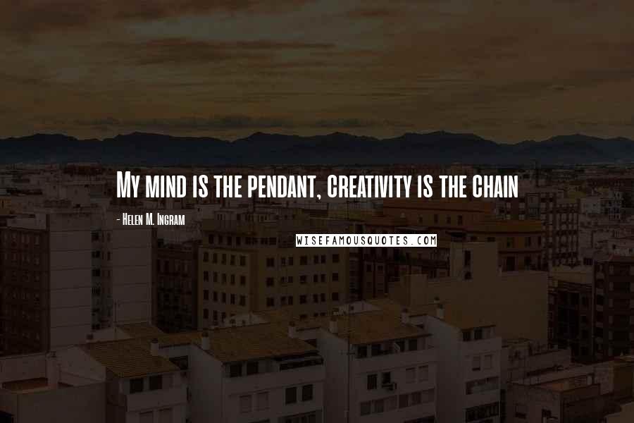Helen M. Ingram Quotes: My mind is the pendant, creativity is the chain