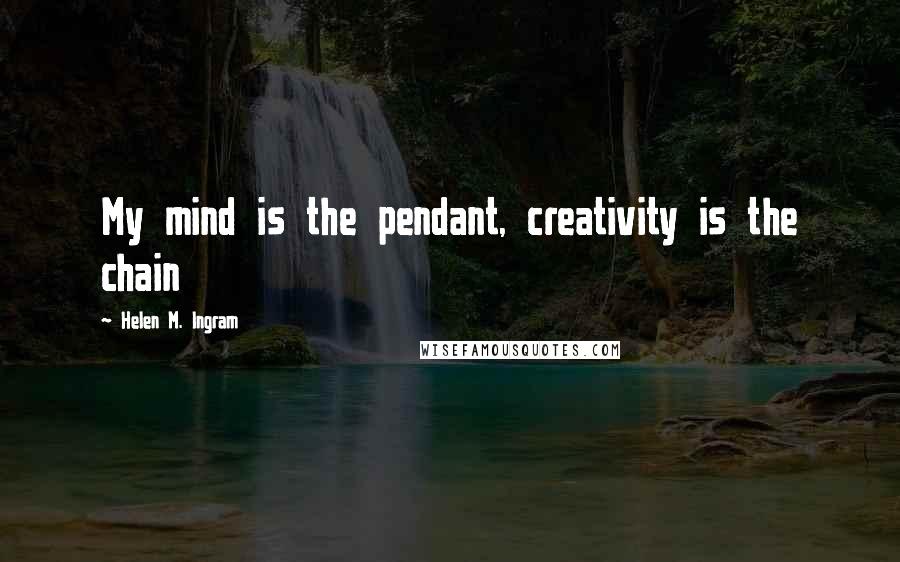 Helen M. Ingram Quotes: My mind is the pendant, creativity is the chain