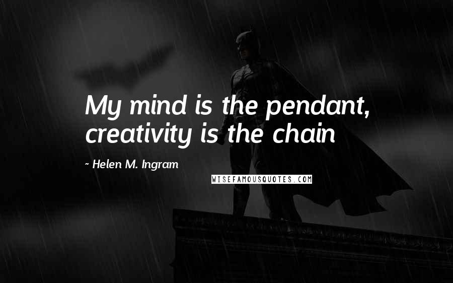 Helen M. Ingram Quotes: My mind is the pendant, creativity is the chain