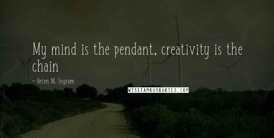 Helen M. Ingram Quotes: My mind is the pendant, creativity is the chain