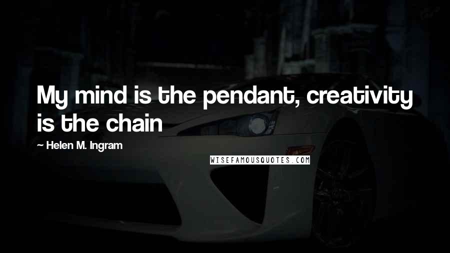 Helen M. Ingram Quotes: My mind is the pendant, creativity is the chain