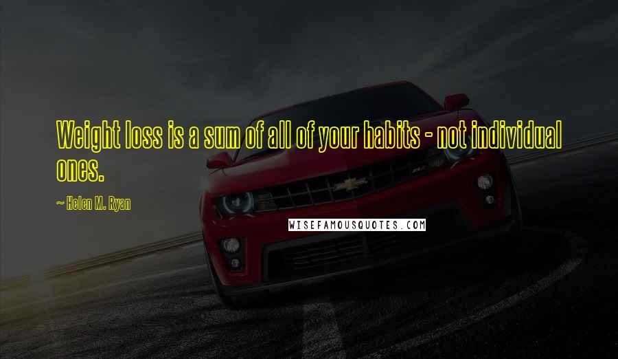 Helen M. Ryan Quotes: Weight loss is a sum of all of your habits - not individual ones.