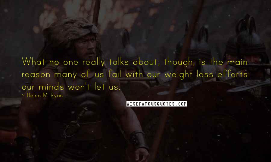 Helen M. Ryan Quotes: What no one really talks about, though, is the main reason many of us fail with our weight loss efforts: our minds won't let us.