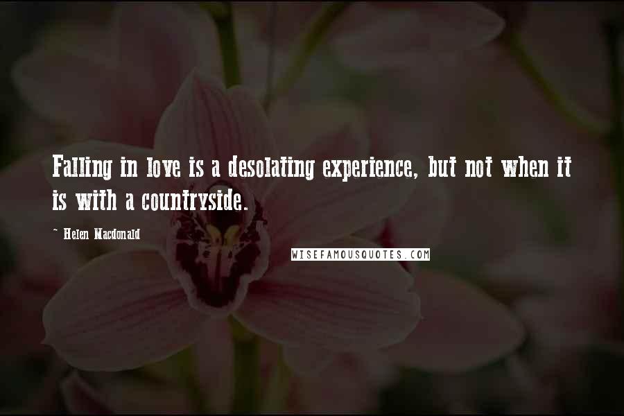 Helen Macdonald Quotes: Falling in love is a desolating experience, but not when it is with a countryside.