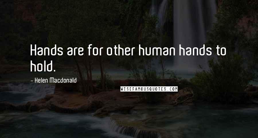 Helen Macdonald Quotes: Hands are for other human hands to hold.