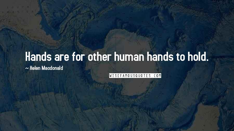 Helen Macdonald Quotes: Hands are for other human hands to hold.