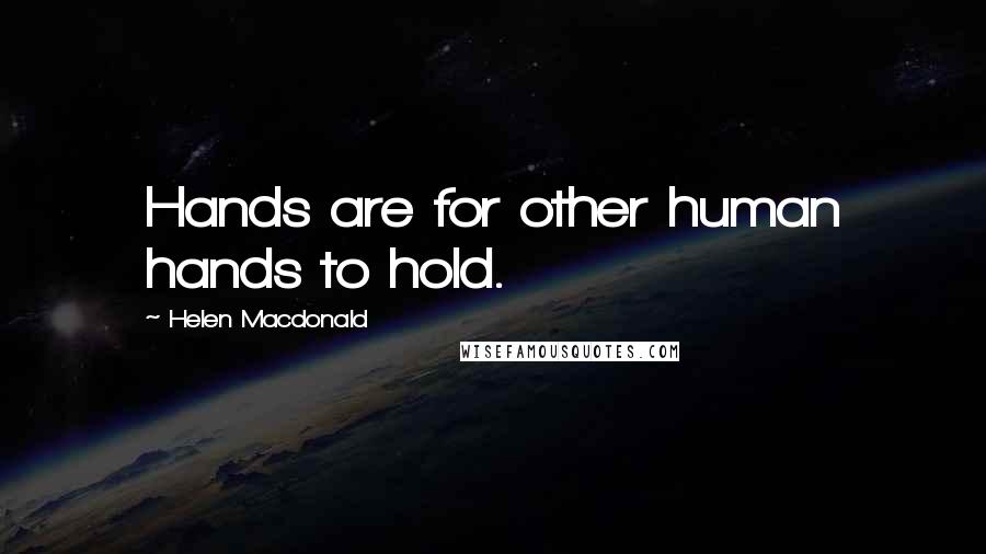 Helen Macdonald Quotes: Hands are for other human hands to hold.