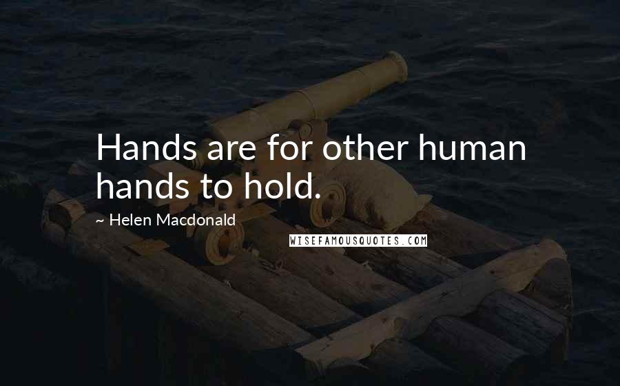 Helen Macdonald Quotes: Hands are for other human hands to hold.