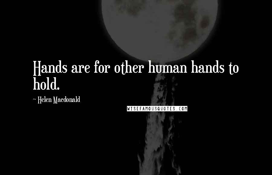 Helen Macdonald Quotes: Hands are for other human hands to hold.