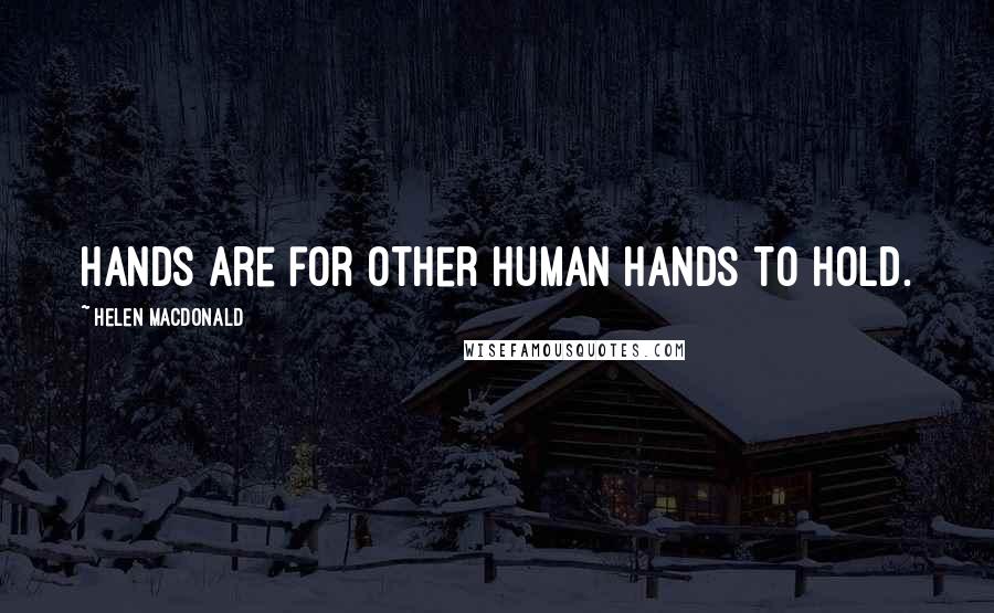 Helen Macdonald Quotes: Hands are for other human hands to hold.