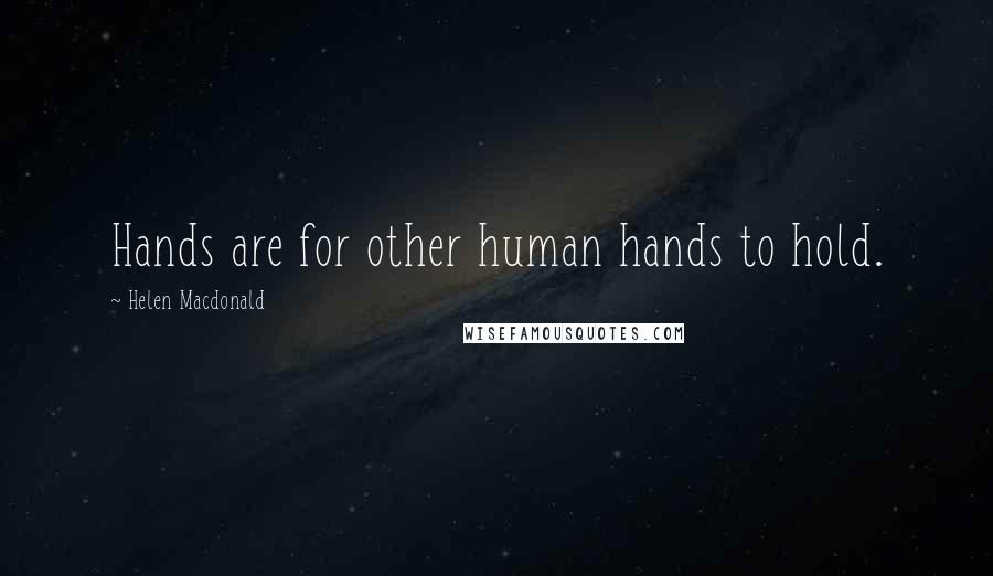 Helen Macdonald Quotes: Hands are for other human hands to hold.