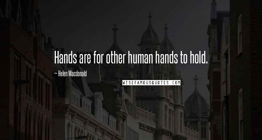 Helen Macdonald Quotes: Hands are for other human hands to hold.